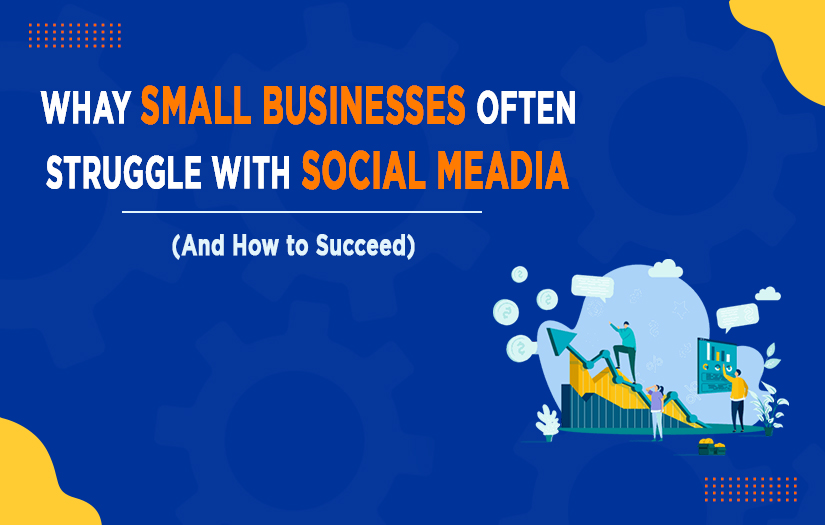 Why Small Businesses Often Struggle with Social Media (And How to Succeed)